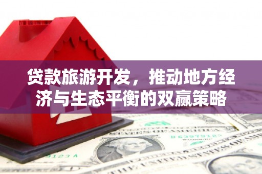 南岸贷款旅游开发，推动地方经济与生态平衡的双赢策略