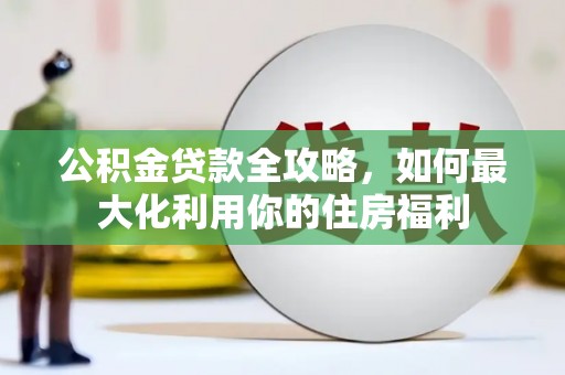 南岸公积金贷款全攻略，如何最大化利用你的住房福利