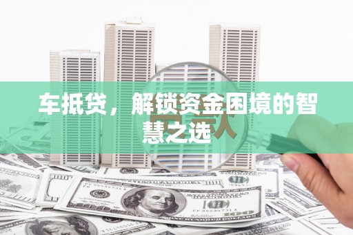 南岸车抵贷，解锁资金困境的智慧之选