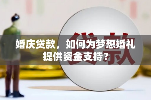 南岸婚庆贷款，如何为梦想婚礼提供资金支持？