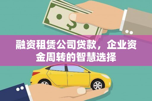 南岸融资租赁公司贷款，企业资金周转的智慧选择