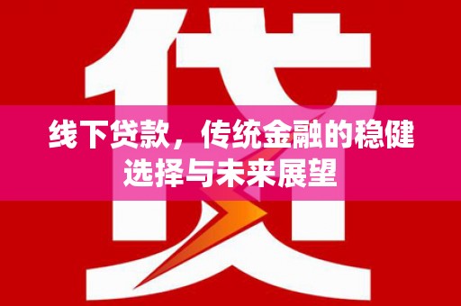 南岸线下贷款，传统金融的稳健选择与未来展望