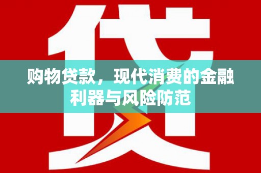南岸购物贷款，现代消费的金融利器与风险防范
