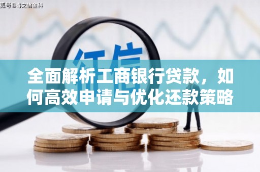 南岸全面解析工商银行贷款，如何高效申请与优化还款策略