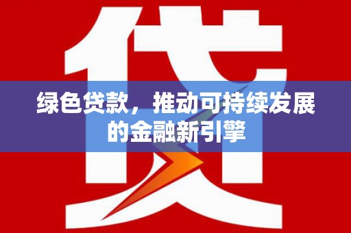 南岸绿色贷款，推动可持续发展的金融新引擎