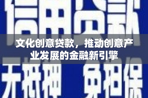 南岸文化创意贷款，推动创意产业发展的金融新引擎
