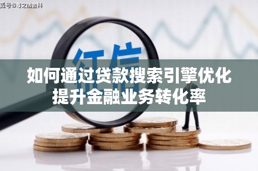 南岸如何通过贷款搜索引擎优化提升金融业务转化率
