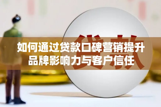 南岸如何通过贷款口碑营销提升品牌影响力与客户信任