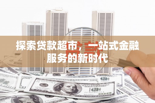 南岸探索贷款超市，一站式金融服务的新时代