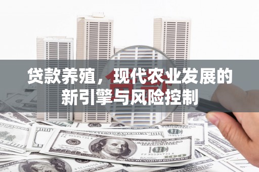 南岸贷款养殖，现代农业发展的新引擎与风险控制