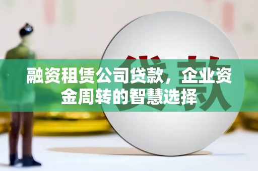 南岸融资租赁公司贷款，企业资金周转的智慧选择