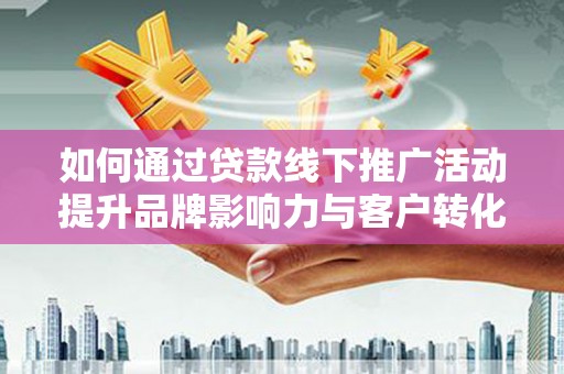 南岸如何通过贷款线下推广活动提升品牌影响力与客户转化率