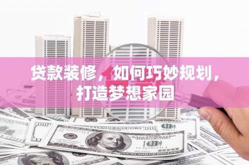 南岸贷款装修，如何巧妙规划，打造梦想家园