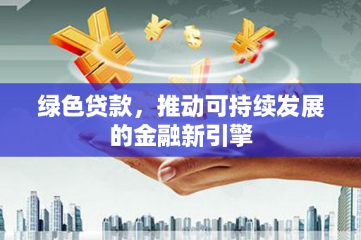 南岸绿色贷款，推动可持续发展的金融新引擎