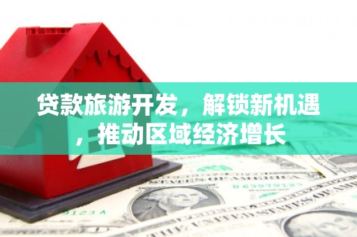 南岸贷款旅游开发，解锁新机遇，推动区域经济增长
