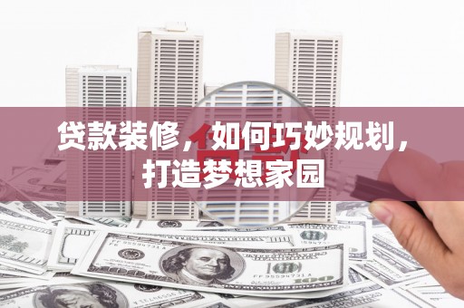南岸贷款装修，如何巧妙规划，打造梦想家园