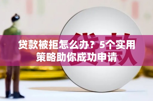 南岸贷款被拒怎么办？5个实用策略助你成功申请