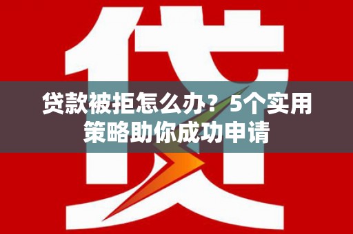 南岸贷款被拒怎么办？5个实用策略助你成功申请