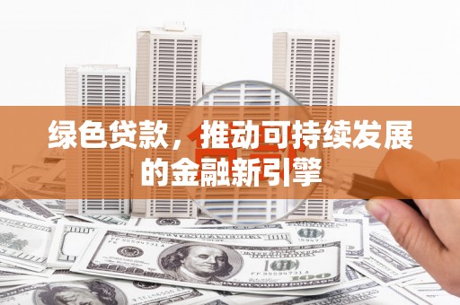 南岸绿色贷款，推动可持续发展的金融新引擎