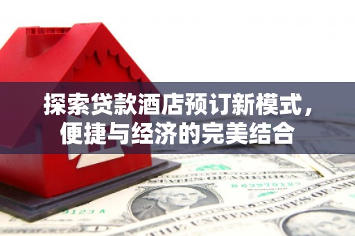 南岸探索贷款酒店预订新模式，便捷与经济的完美结合