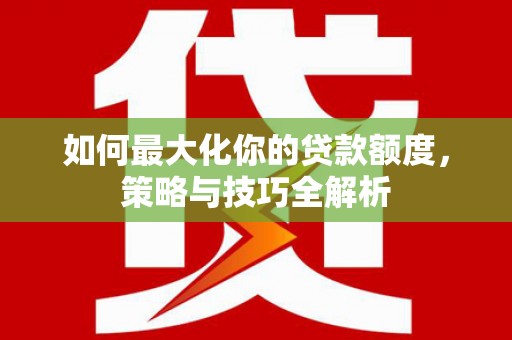 南岸如何最大化你的贷款额度，策略与技巧全解析