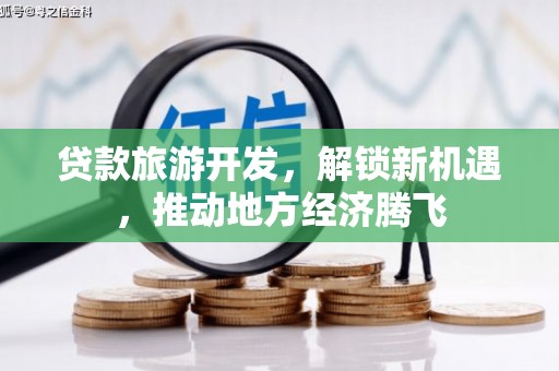 南岸贷款旅游开发，解锁新机遇，推动地方经济腾飞