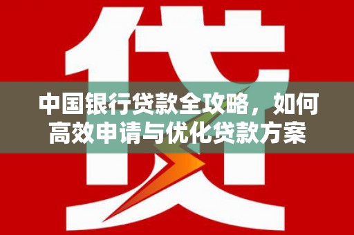南岸中国银行贷款全攻略，如何高效申请与优化贷款方案