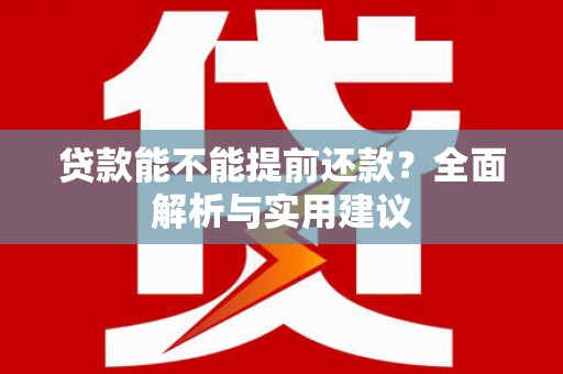 南岸贷款能不能提前还款？全面解析与实用建议