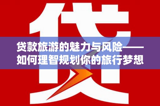 南岸贷款旅游的魅力与风险——如何理智规划你的旅行梦想