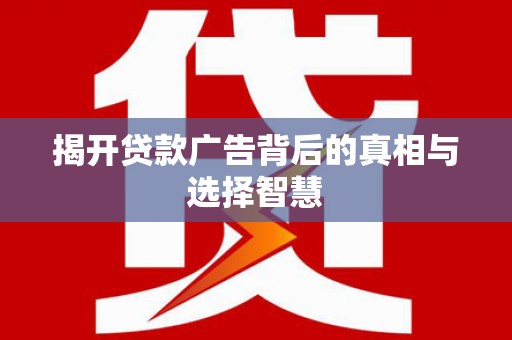 南岸揭开贷款广告背后的真相与选择智慧