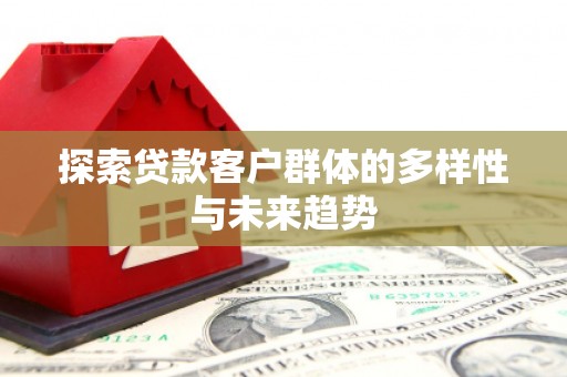 南岸探索贷款客户群体的多样性与未来趋势