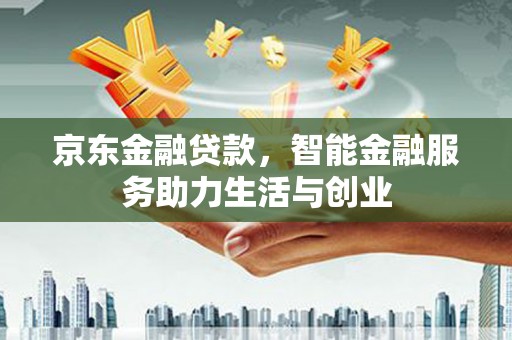 南岸京东金融贷款，智能金融服务助力生活与创业