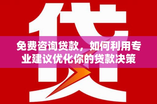 南岸免费咨询贷款，如何利用专业建议优化你的贷款决策