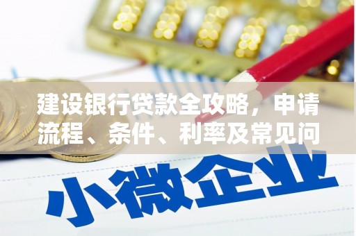 南岸建设银行贷款全攻略，申请流程、条件、利率及常见问题解答