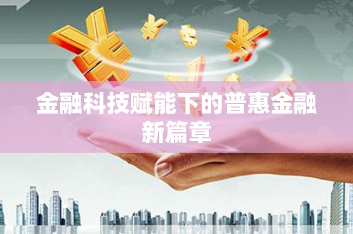 南岸金融科技赋能下的普惠金融新篇章 南岸金融科技赋能下的普惠金融新篇章