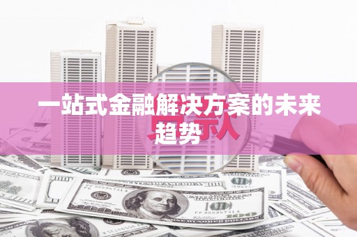 南岸一站式金融解决方案的未来趋势