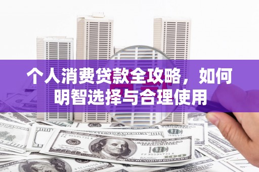 南岸个人消费贷款全攻略，如何明智选择与合理使用