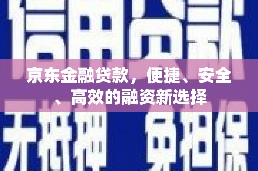 南岸京东金融贷款，便捷、安全、高效的融资新选择