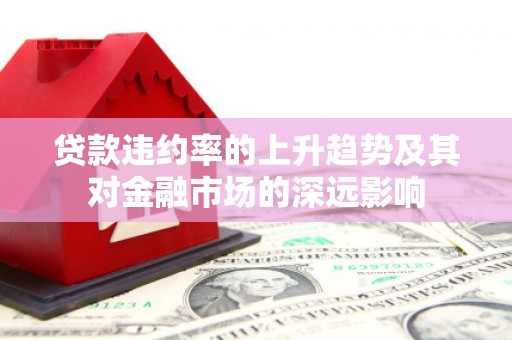 南岸贷款违约率的上升趋势及其对金融市场的深远影响