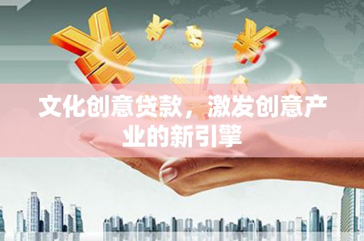 南岸文化创意贷款，激发创意产业的新引擎